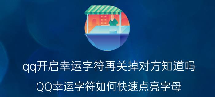 qq开启幸运字符再关掉对方知道吗 QQ幸运字符如何快速点亮字母？